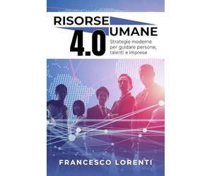 Risorse Umane 4.0: Strategie moderne per guidare persone, talenti e imprese