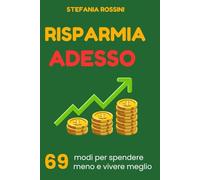 RISPARMIA ADESSO: 69 modi per spendere meno e vivere meglio