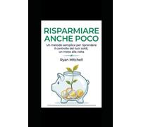 Risparmiare anche poco: Un metodo semplice per riprendere il controllo dei tuoi soldi un mese alla volta: risparmiare, gestire il budget, ridurre le spese inutili e migliorare le tue finanze