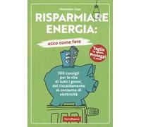 Risparmiare energia: ecco come fare. 100 consigli per la vita di tutti i giorni, dal riscaldamento al consumo di elettricità