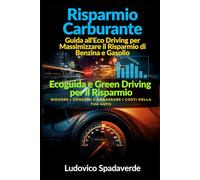 Risparmio Carburante: Guida all'Eco Driving per Massimizzare il Risparmio di Benzina e Gasolio: Ecoguida e Green Driving per il Risparmio: Ridurre i Consumi e Abbassare i Costi della Tua Auto