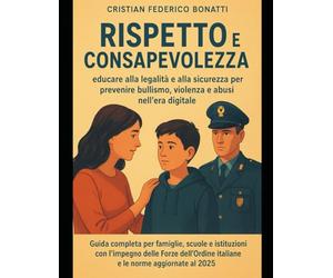 Rispetto e Consapevolezza: educare alla legalità e alla sicurezza per prevenire bullismo, violenza e abusi nell’era digitale: Guida completa per ... italiane e le norme aggiornate al 2025