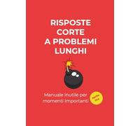 Risposte corte a problemi lunghi: Manuale inutile per momenti importanti