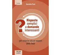 Risposte Semplici A Domande Interessanti. Per Chiarire Alcuni Aspetti Della Fede