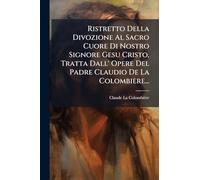 Ristretto Della Divozione Al Sacro Cuore Di Nostro Signore Gesu Cristo, Tratta Dall' Opere Del Padre Claudio De La Colombiere...