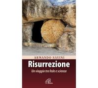 Risurrezione. Un viaggio tra fede e scienza - Savini Armando