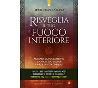 Risveglia il tuo fuoco interiore. Accendi la tua passione, trova il tuo scopo e crea la vita che desideri