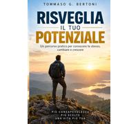 Risveglia il tuo potenziale: Un percorso pratico per conoscere te stesso, cambiare e crescere
