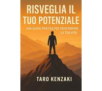 Risveglia il Tuo Potenziale: Una guida pratica per trasformare la tua vita