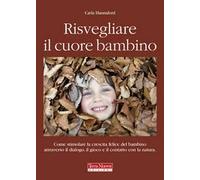 Risvegliare il cuore bambino. Come stimolare la crescita felice del bambino attraverso il dialogo, il gioco e il contatto con la natura