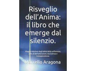 Risveglio dell’Anima: il libro che emerge dal silenzio.: Viaggio interiore dagli abissi della sofferenza, sulle ali dell’attenzione, tra Scienza e Consapevolezza.