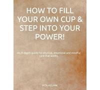Rita Hojnik How to Fill Your Own Cup & Step into Your Power (Tascabile)