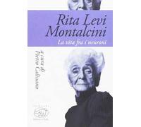 Rita Levi Montalcini. La vita fra i neuroni