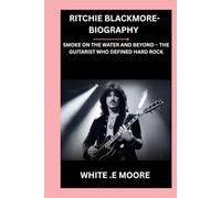 RITCHIE BLACKMORE-BIOGRAPHY: SMOKE ON THE WATER AND BEYOND - THE GUITARIST WHO DEFINED HARD ROCK