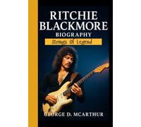 RITCHIE BLACKMORE BIOGRAPHY: Strings of legend - The untold journey of rock's mysterious guitar virtuoso