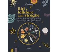 Riti e folklore delle streghe. I cicli della natura e delle stagioni, gli strumenti, le pietre e i segreti della magia per tutto l'anno