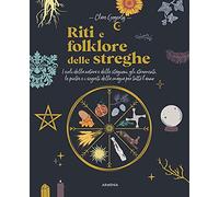 Riti e folklore delle streghe. I cicli della natura e delle stagioni, gli strumenti, le pietre e i segreti della magia per tutto l'anno