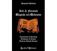 Riti e formule magiche nel medioevo. Incantesimi e sortilegi, talismani e rimedi, tratti da antichi grimori