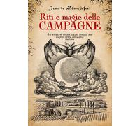 Riti e magie delle campagne. Un libro di magia sugli antichi riti magici n...