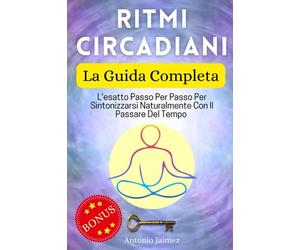 Ritmi Circadiani, La Guida Completa: L'esatto Passo Per Passo Per Sintonizzarsi Naturalmente Con Il Passare Del Tempo