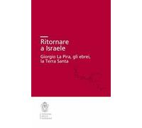 Ritornare a Israele. Giorgio La Pira, gli ebrei, la Terra Santa
