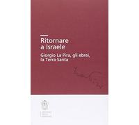 Ritornare a Israele. Giorgio La Pira, gli ebrei, la Terra Santa