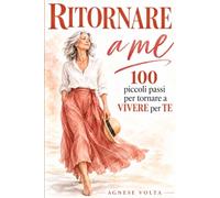 Ritornare a me: 100 piccoli passi per tornare a VIVERE per TE