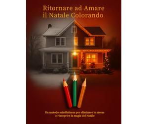 Ritornare ad amare il Natale Colorando: Un metodo mindfulness per eliminare lo stress e riscoprire la magia del Natale