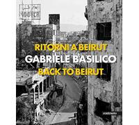 RITORNI A BEIRUT - BACK TO BEIRUT - BASILICO GABRIELE, CALVENZI G. (Curatore) -