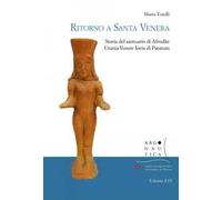 Ritorno a Santa Venera. Storia del santuario di Afrodite Urania-Venere Iovia di Paestum