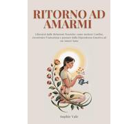 RITORNO AD AMARMI: Liberarsi dalle Relazioni Tossiche: come mettere Confini, ricostruire l’Autostima e passare dalla Dipendenza Emotiva ad un Amore Sano
