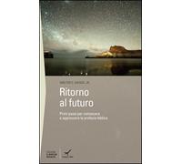 Ritorno al futuro. Primi passi per conoscere e apprezzare la profezia biblica