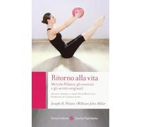 Ritorno alla vita. Metodo Pilates: gli esercizi e gli scritti originali
