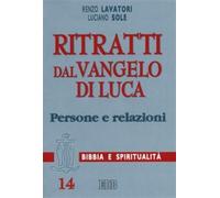Ritratti dal Vangelo di Luca. Persone e relazioni - Lavatori Renzo, Sole Luciano