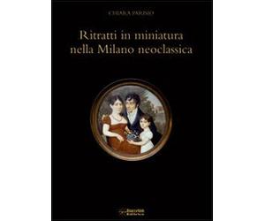 Ritratti in miniatura nella Milano neoclassica. Ediz. illustrata