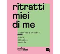 Ritratti miei di me. I Testori a «Teatro i». Scena, sguardi, memorie