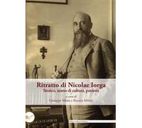 Ritratto di Nicolae Iorga. Storico, uomo di cultura, patriota. A ottant'anni dalla sua tragica scomparsa