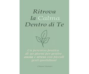 Ritrova la Calma dentro di Te: Un percorso pratico di 30 giorni per gestire ansia e stress con piccoli gesti quotidiani. Coltivare consapevolezza, mindfulness, respirazione, benessere e crescita.