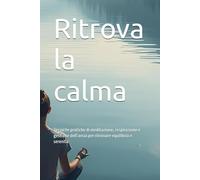 Ritrova la calma: Tecniche pratiche di meditazione, respirazione e gestione dell’ansia per ritrovare equilibrio e serenità