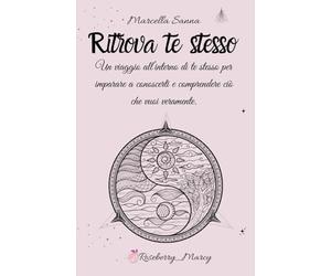 Ritrova te stesso: Un viaggio all’interno di te stesso per imparare a conoscerti e comprendere ciò che vuoi veramente.