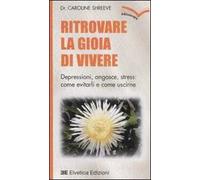 Ritrovare la gioia di vivere. Depressioni, angosce, stress: come evitarli e come uscirne