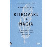 Ritrovare la magia. Un invito a riscoprire la meraviglia del mondo e della vita