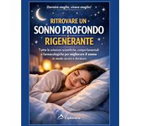 Ritrovare un Sonno Profondo e Rigenerante: Tutte le soluzioni scientifiche, comportamentali e farmacologiche per migliorare il sonno in modo sicuro e duraturo