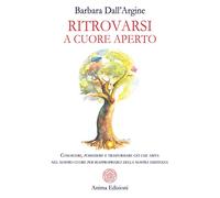 Ritrovarsi a cuore aperto. Conoscere, possedere e trasformare ciò che abita nel nostro cuore per riappropriarci della nostra esistenza
