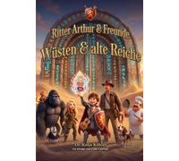 Ritter Arthur & Freunde: Wüsten & alte Reiche: Sechs Reise-Geschichten durch ferne Länder