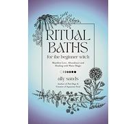 Ritual Baths for the Beginner Witch: Manifest Love, Abundance and Healing With Water Magic