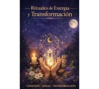 RITUALES DE ENERGÍA Y TRANSFORMACIÓN: “Guía práctica para atraer amor, protección, abundancia y bienestar”