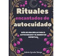 Rituales encantados de autocuidado: Guía de una bruja para el autocuidado y el bienestar espiritual