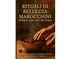 Rituali di Bellezza Marocchini: Hammam, savon noir, olio d’argan. La guida completa ai rituali naturali delle donne del deserto.