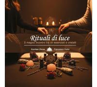 Rituali di luce. Il magico incontro tra oli essenziali e cristalli